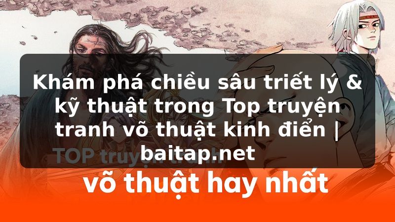 Khám phá chiều sâu triết lý & kỹ thuật trong Top truyện tranh võ thuật kinh điển | baitap.net