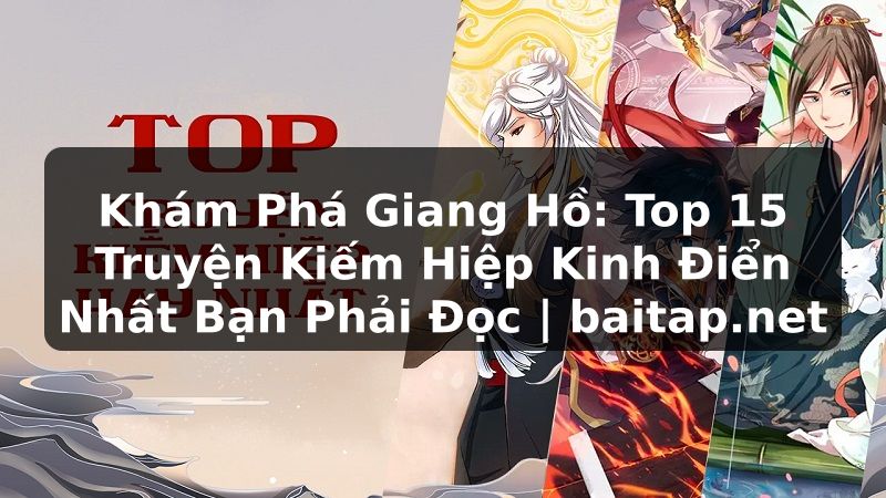 Khám Phá Giang Hồ: Top 15 Truyện Kiếm Hiệp Kinh Điển Nhất Bạn Phải Đọc | baitap.net