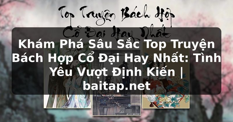Khám Phá Sâu Sắc Top Truyện Bách Hợp Cổ Đại Hay Nhất: Tình Yêu Vượt Định Kiến | baitap.net