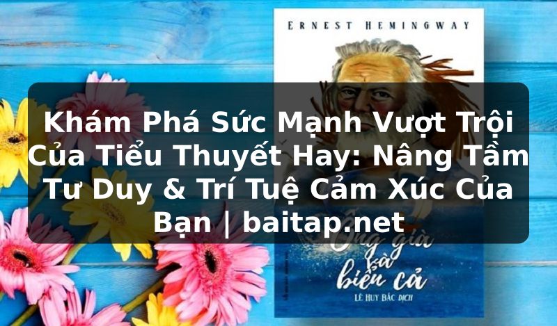 Khám Phá Sức Mạnh Vượt Trội Của Tiểu Thuyết Hay: Nâng Tầm Tư Duy & Trí Tuệ Cảm Xúc Của Bạn | baitap.net