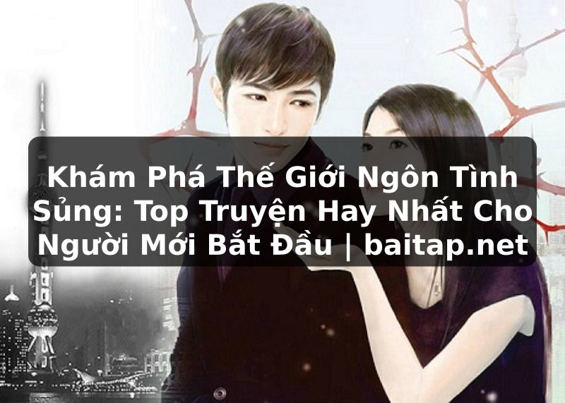Khám Phá Thế Giới Ngôn Tình Sủng: Top Truyện Hay Nhất Cho Người Mới Bắt Đầu | baitap.net