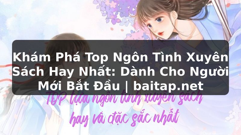 Khám Phá Top Ngôn Tình Xuyên Sách Hay Nhất: Dành Cho Người Mới Bắt Đầu | baitap.net