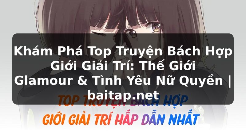 Khám Phá Top Truyện Bách Hợp Giới Giải Trí: Thế Giới Glamour & Tình Yêu Nữ Quyền | baitap.net