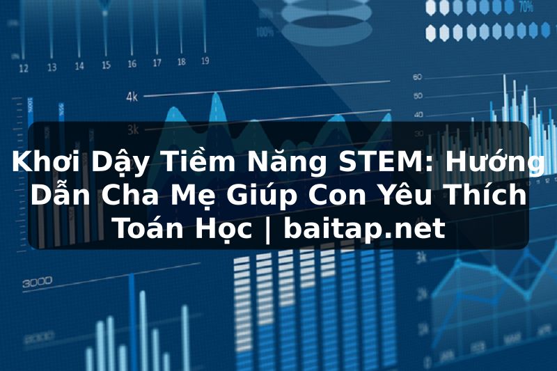 Khơi Dậy Tiềm Năng STEM: Hướng Dẫn Cha Mẹ Giúp Con Yêu Thích Toán Học | baitap.net