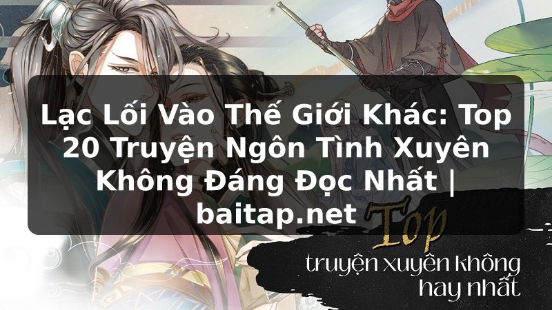 Lạc Lối Vào Thế Giới Khác: Top 20 Truyện Ngôn Tình Xuyên Không Đáng Đọc Nhất | baitap.net