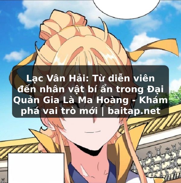 Lạc Vân Hải: Từ diễn viên đến nhân vật bí ẩn trong Đại Quản Gia Là Ma Hoàng - Khám phá vai trò mới | baitap.net