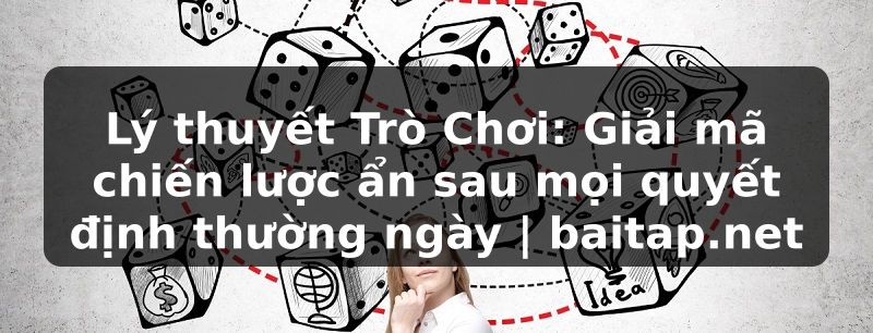 Lý thuyết Trò Chơi: Giải mã chiến lược ẩn sau mọi quyết định thường ngày | baitap.net