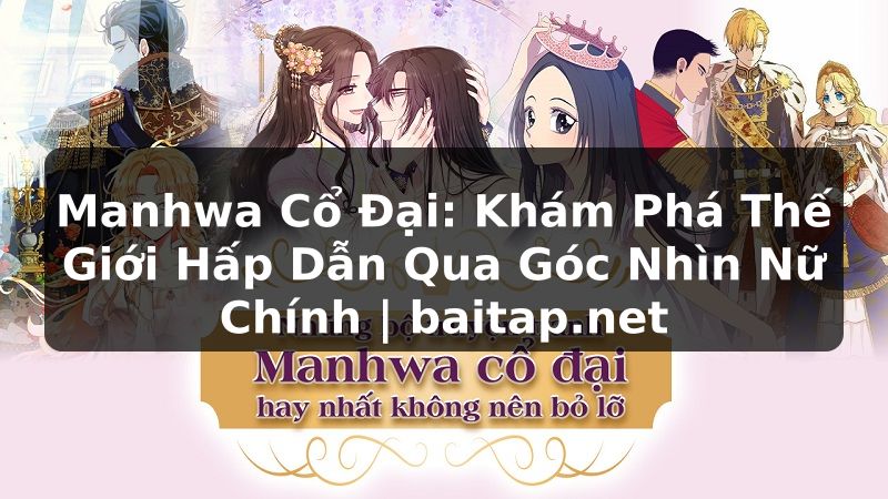 Manhwa Cổ Đại: Khám Phá Thế Giới Hấp Dẫn Qua Góc Nhìn Nữ Chính | baitap.net