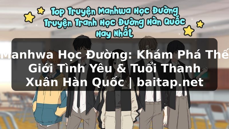 Manhwa Học Đường: Khám Phá Thế Giới Tình Yêu & Tuổi Thanh Xuân Hàn Quốc | baitap.net