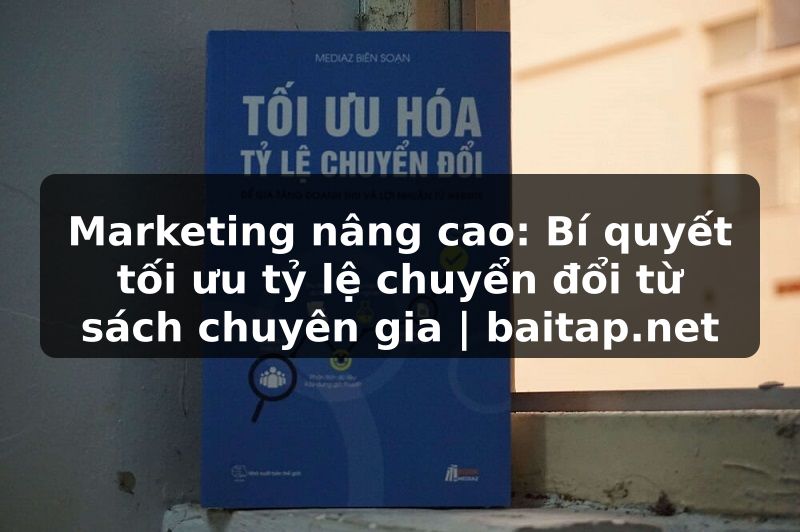 Marketing nâng cao: Bí quyết tối ưu tỷ lệ chuyển đổi từ sách chuyên gia | baitap.net