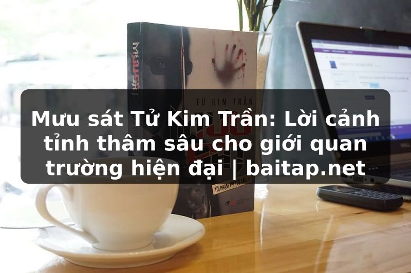 Mưu sát Tử Kim Trần: Lời cảnh tỉnh thâm sâu cho giới quan trường hiện đại | baitap.net