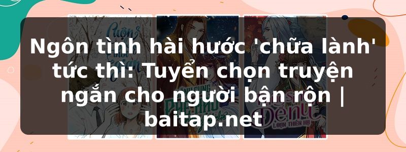 Ngôn tình hài hước 'chữa lành' tức thì: Tuyển chọn truyện ngắn cho người bận rộn | baitap.net