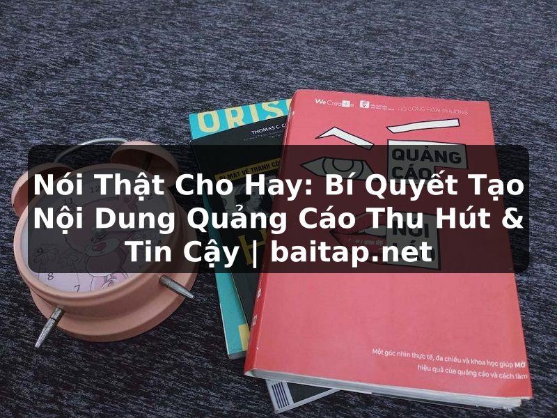 Nói Thật Cho Hay: Bí Quyết Tạo Nội Dung Quảng Cáo Thu Hút & Tin Cậy | baitap.net
