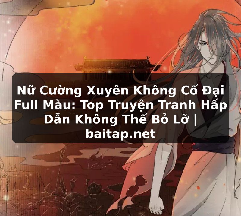 Nữ Cường Xuyên Không Cổ Đại Full Màu: Top Truyện Tranh Hấp Dẫn Không Thể Bỏ Lỡ | baitap.net