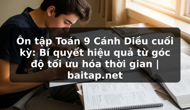 Ôn tập Toán 9 Cánh Diều cuối kỳ: Bí quyết hiệu quả từ góc độ tối ưu hóa thời gian | baitap.net