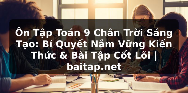 Ôn Tập Toán 9 Chân Trời Sáng Tạo: Bí Quyết Nắm Vững Kiến Thức & Bài Tập Cốt Lõi | baitap.net
