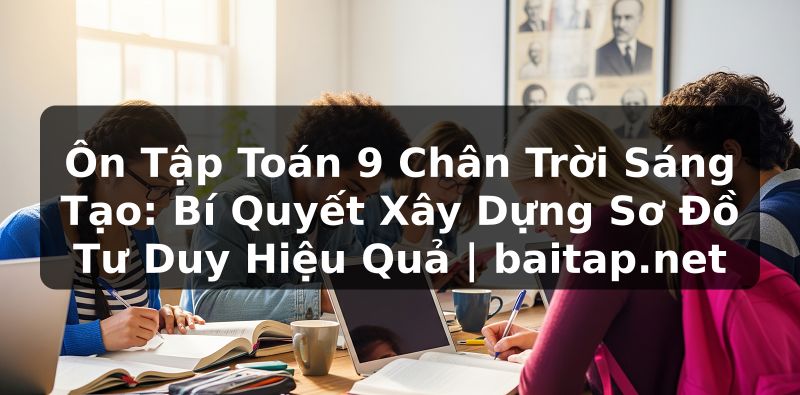 Ôn Tập Toán 9 Chân Trời Sáng Tạo: Bí Quyết Xây Dựng Sơ Đồ Tư Duy Hiệu Quả | baitap.net