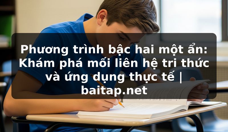 Phương trình bậc hai một ẩn: Khám phá mối liên hệ tri thức và ứng dụng thực tế | baitap.net
