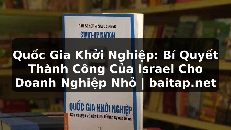 Quốc Gia Khởi Nghiệp: Bí Quyết Thành Công Của Israel Cho Doanh Nghiệp Nhỏ | baitap.net