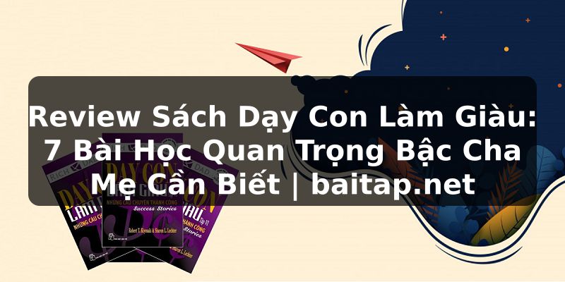 Review Sách Dạy Con Làm Giàu: 7 Bài Học Quan Trọng Bậc Cha Mẹ Cần Biết | baitap.net