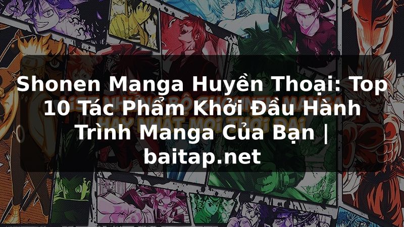 Shonen Manga Huyền Thoại: Top 10 Tác Phẩm Khởi Đầu Hành Trình Manga Của Bạn | baitap.net