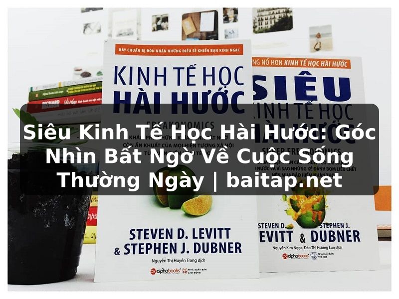 Siêu Kinh Tế Học Hài Hước: Góc Nhìn Bất Ngờ Về Cuộc Sống Thường Ngày | baitap.net