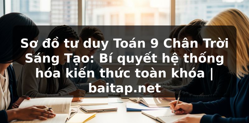 Sơ đồ tư duy Toán 9 Chân Trời Sáng Tạo: Bí quyết hệ thống hóa kiến thức toàn khóa | baitap.net