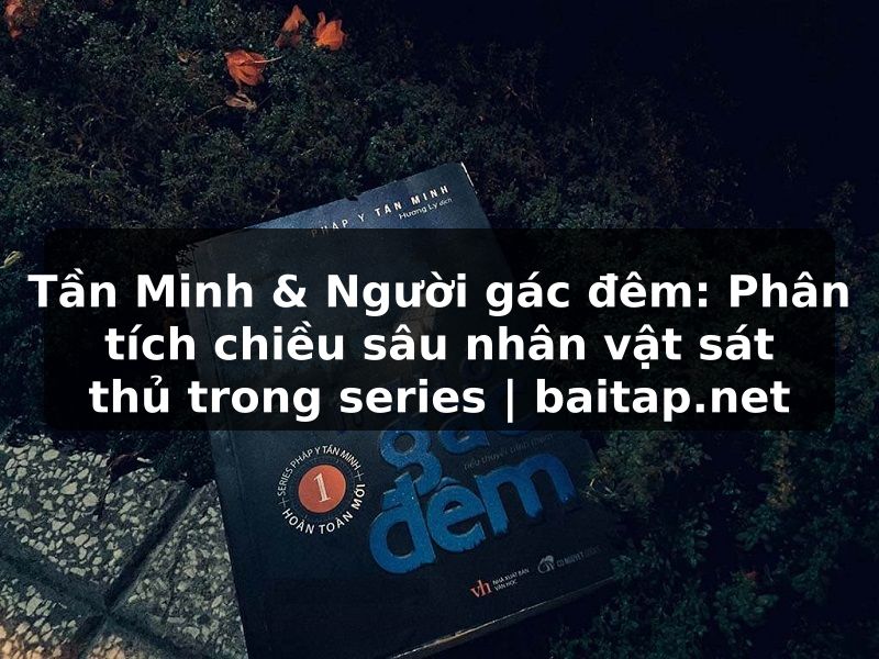 Tần Minh & Người gác đêm: Phân tích chiều sâu nhân vật sát thủ trong series | baitap.net