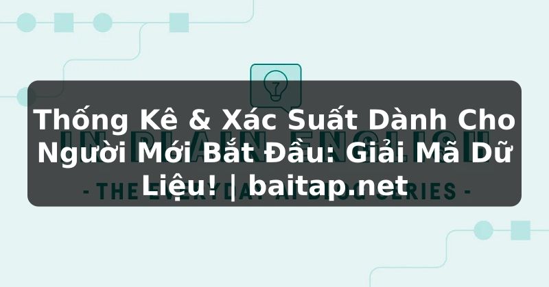 Thống Kê & Xác Suất Dành Cho Người Mới Bắt Đầu: Giải Mã Dữ Liệu! | baitap.net