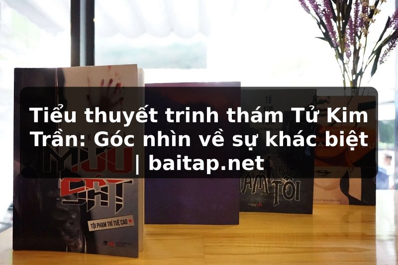 Tiểu thuyết trinh thám Tử Kim Trần: Góc nhìn về sự khác biệt | baitap.net