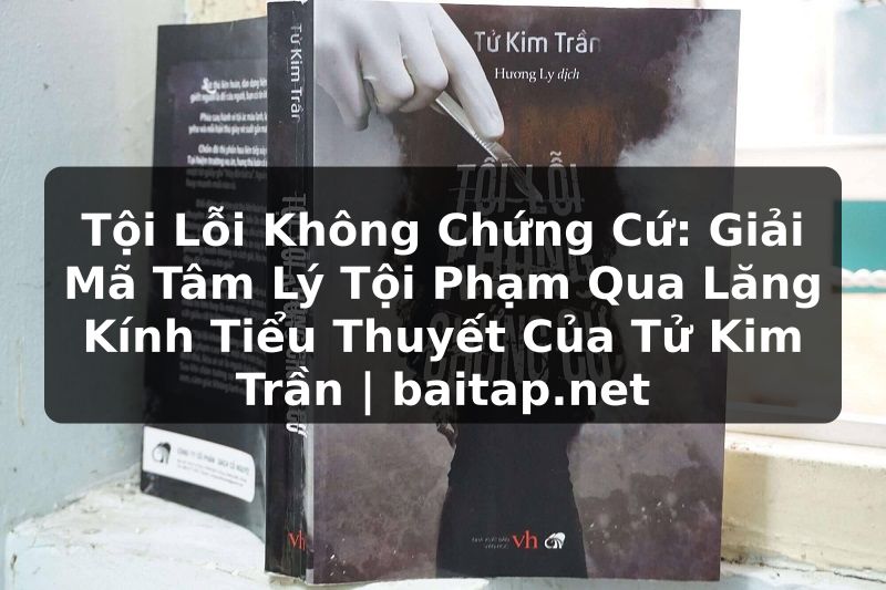 Tội Lỗi Không Chứng Cứ: Giải Mã Tâm Lý Tội Phạm Qua Lăng Kính Tiểu Thuyết Của Tử Kim Trần | baitap.net