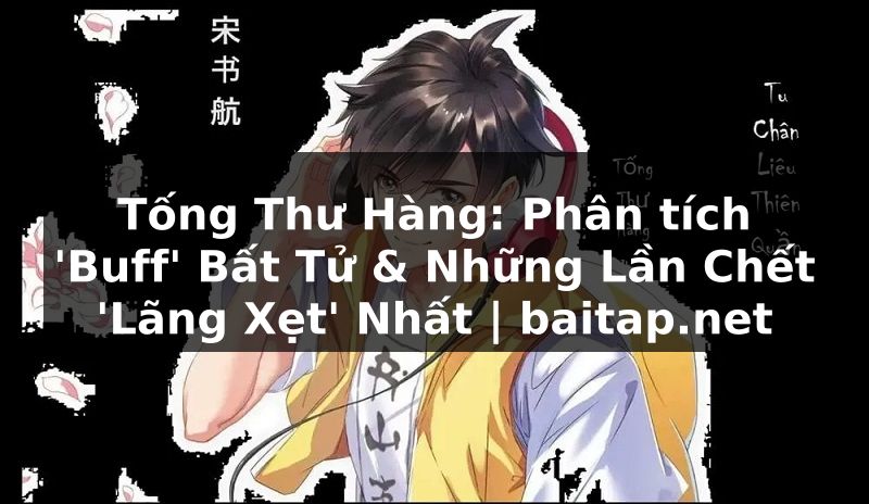 Tống Thư Hàng: Phân tích 'Buff' Bất Tử & Những Lần Chết 'Lãng Xẹt' Nhất | baitap.net