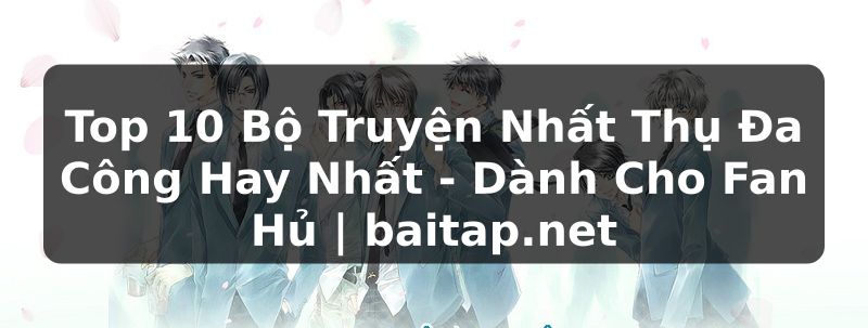 Top 10 Bộ Truyện Nhất Thụ Đa Công Hay Nhất - Dành Cho Fan Hủ | baitap.net
