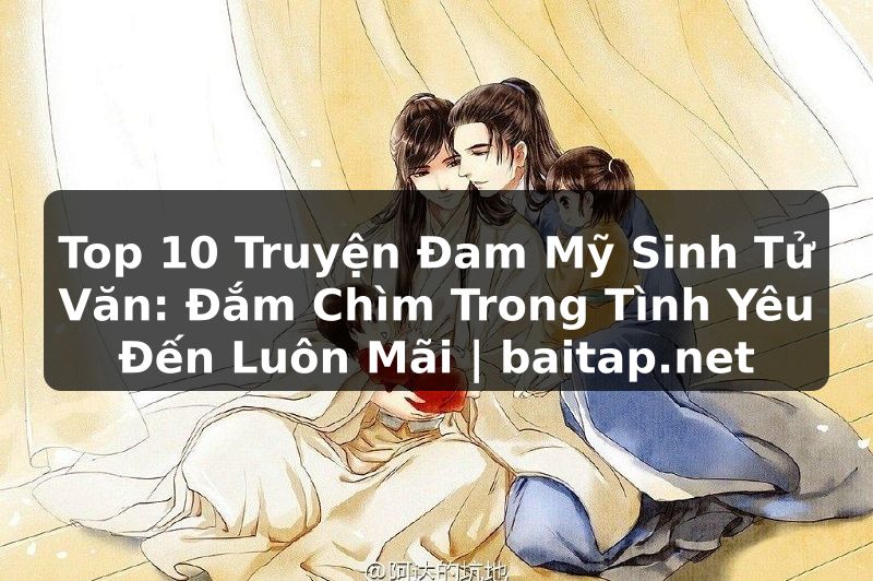 Top 10 Truyện Đam Mỹ Sinh Tử Văn: Đắm Chìm Trong Tình Yêu Đến Luôn Mãi | baitap.net