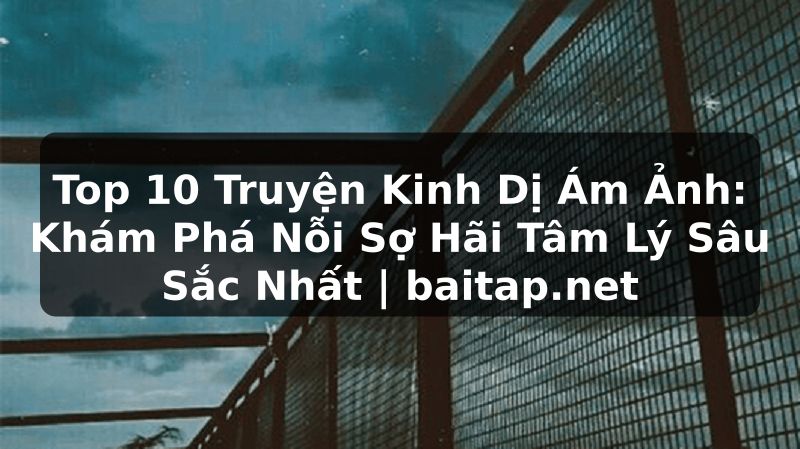 Top 10 Truyện Kinh Dị Ám Ảnh: Khám Phá Nỗi Sợ Hãi Tâm Lý Sâu Sắc Nhất | baitap.net