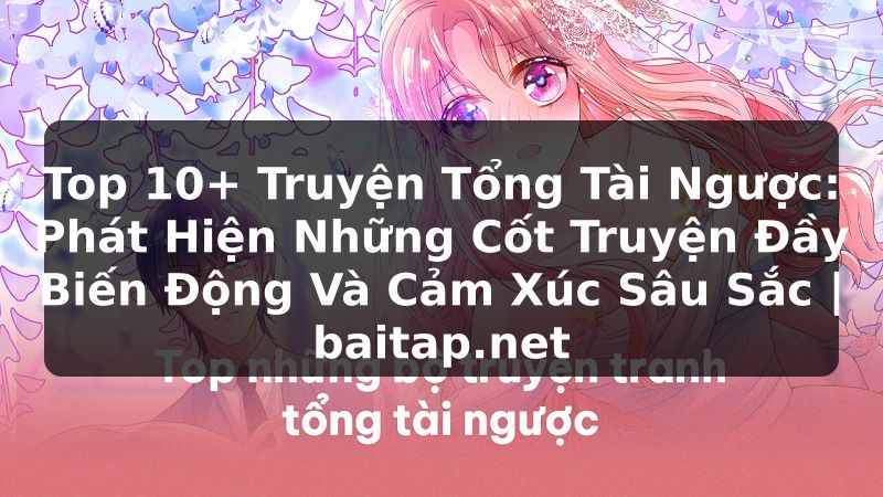 Top 10+ Truyện Tổng Tài Ngược: Phát Hiện Những Cốt Truyện Đầy Biến Động Và Cảm Xúc Sâu Sắc | baitap.net