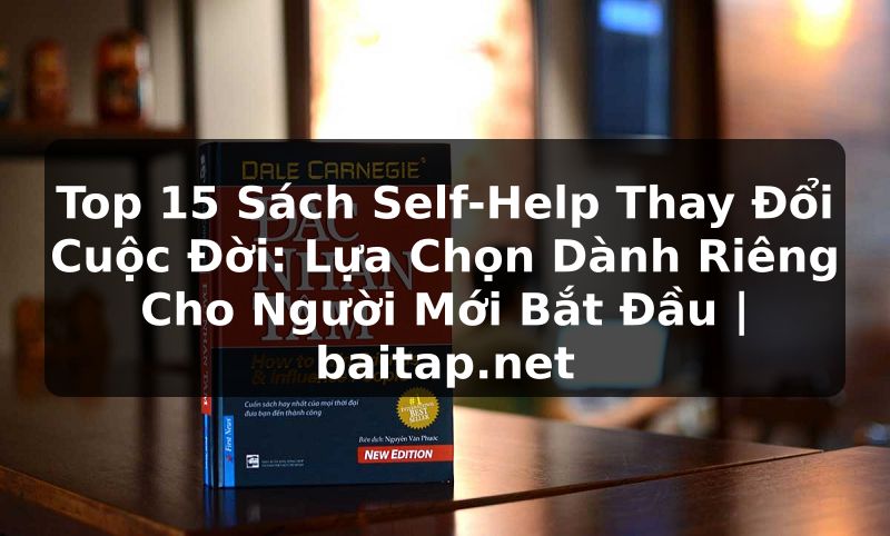 Top 15 Sách Self-Help Thay Đổi Cuộc Đời: Lựa Chọn Dành Riêng Cho Người Mới Bắt Đầu | baitap.net