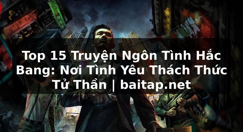 Top 15 Truyện Ngôn Tình Hắc Bang: Nơi Tình Yêu Thách Thức Tử Thần | baitap.net