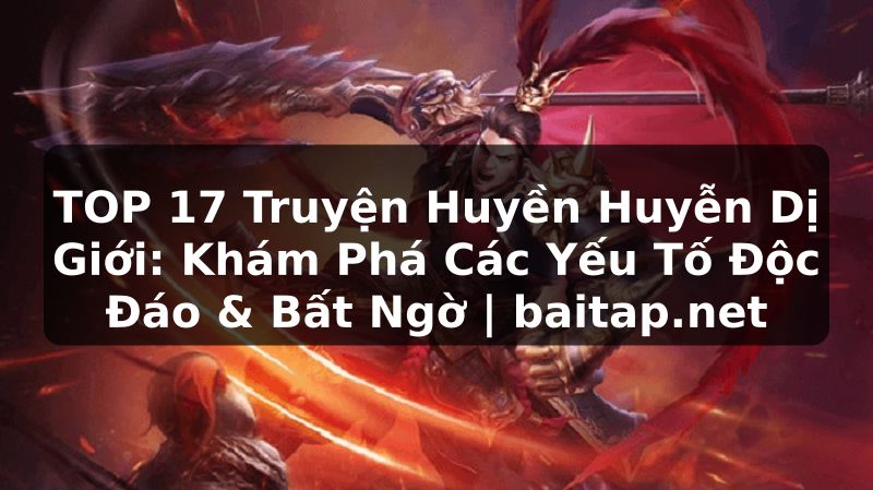 TOP 17 Truyện Huyền Huyễn Dị Giới: Khám Phá Các Yếu Tố Độc Đáo & Bất Ngờ | baitap.net