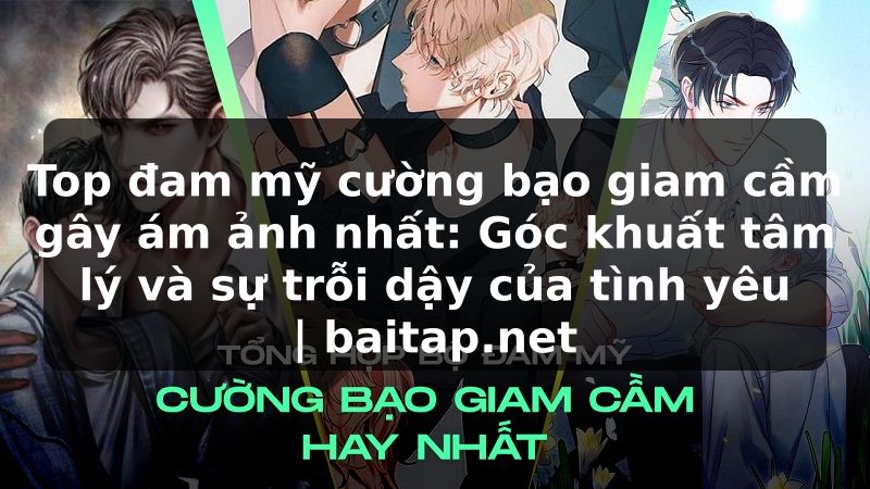 Top đam mỹ cường bạo giam cầm gây ám ảnh nhất: Góc khuất tâm lý và sự trỗi dậy của tình yêu | baitap.net