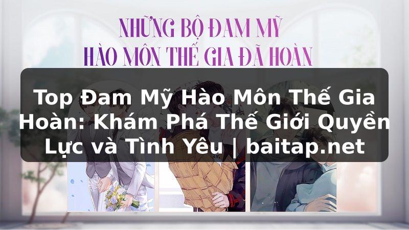 Top Đam Mỹ Hào Môn Thế Gia Hoàn: Khám Phá Thế Giới Quyền Lực và Tình Yêu | baitap.net