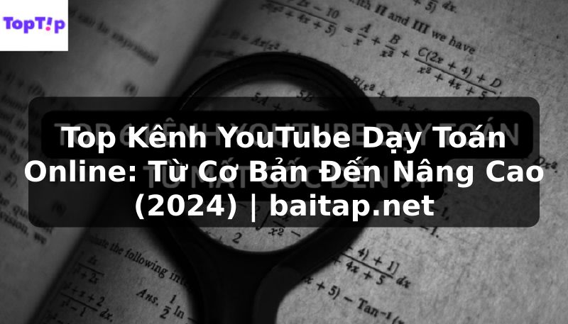 Top Kênh YouTube Dạy Toán Online: Từ Cơ Bản Đến Nâng Cao (2024) | baitap.net