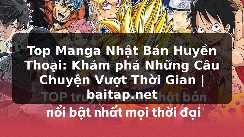 Top Manga Nhật Bản Huyền Thoại: Khám phá Những Câu Chuyện Vượt Thời Gian | baitap.net