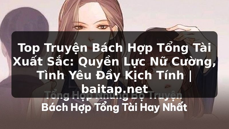 Top Truyện Bách Hợp Tổng Tài Xuất Sắc: Quyền Lực Nữ Cường, Tình Yêu Đầy Kịch Tính | baitap.net