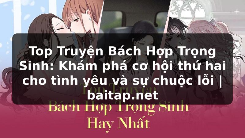 Top Truyện Bách Hợp Trọng Sinh: Khám phá cơ hội thứ hai cho tình yêu và sự chuộc lỗi | baitap.net
