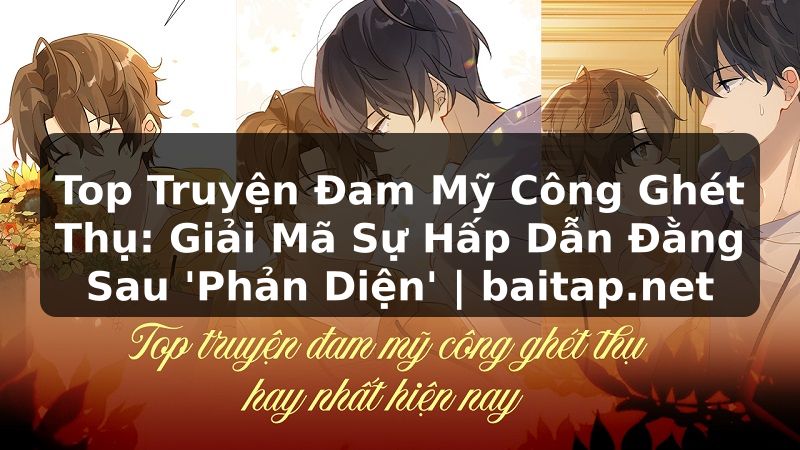 Top Truyện Đam Mỹ Công Ghét Thụ: Giải Mã Sự Hấp Dẫn Đằng Sau 'Phản Diện' | baitap.net