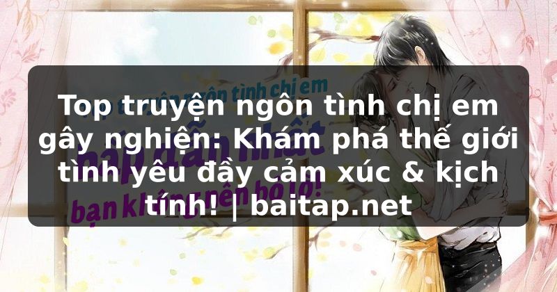 Top truyện ngôn tình chị em gây nghiện: Khám phá thế giới tình yêu đầy cảm xúc & kịch tính! | baitap.net