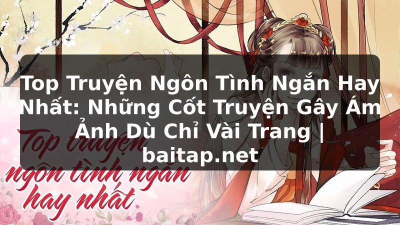 Top Truyện Ngôn Tình Ngắn Hay Nhất: Những Cốt Truyện Gây Ám Ảnh Dù Chỉ Vài Trang | baitap.net