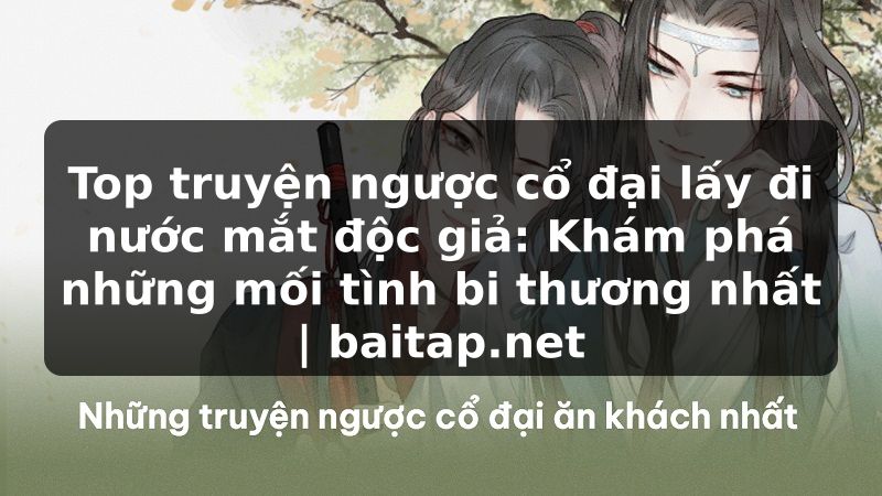 Top truyện ngược cổ đại lấy đi nước mắt độc giả: Khám phá những mối tình bi thương nhất | baitap.net