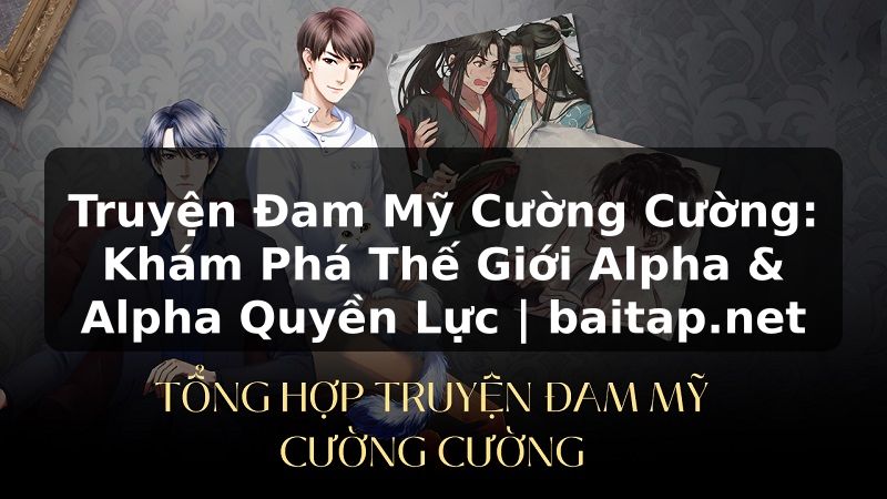 Truyện Đam Mỹ Cường Cường: Khám Phá Thế Giới Alpha & Alpha Quyền Lực | baitap.net